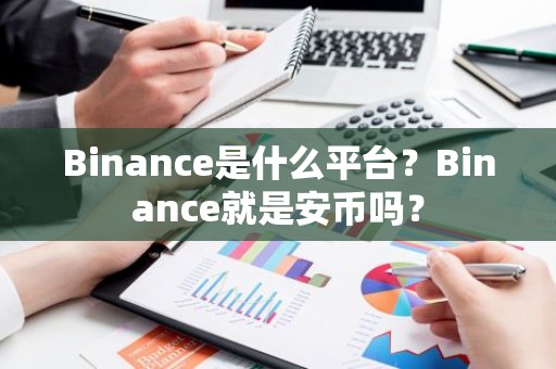 Binance是什么平台？Binance就是安币吗？