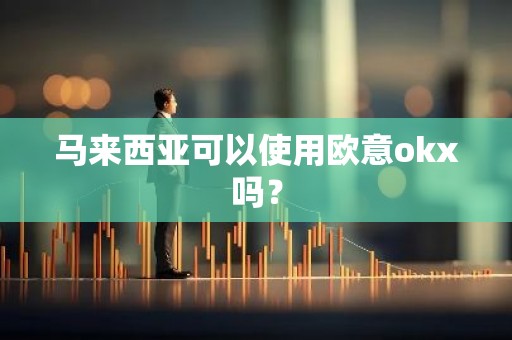 马来西亚可以使用欧意okx吗？