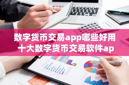 数字货币交易app哪些好用 十大数字货币交易软件app