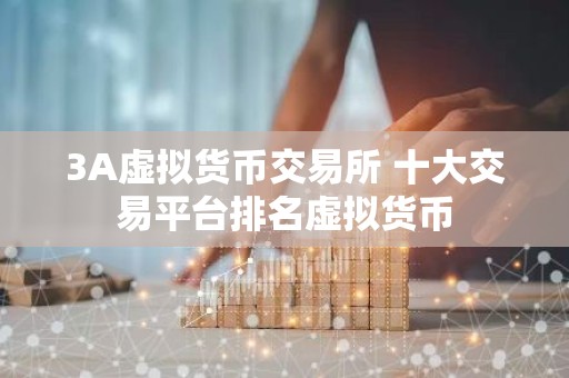 3A虚拟货币交易所 十大交易平台排名虚拟货币