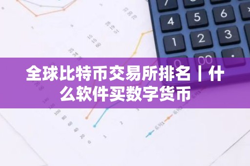全球比特币交易所排名｜什么软件买数字货币