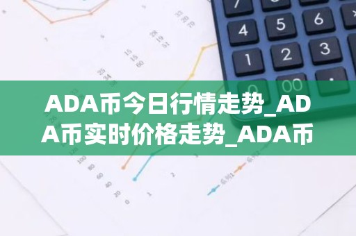 ADA币今日行情走势_ADA币实时价格走势_ADA币最新价格