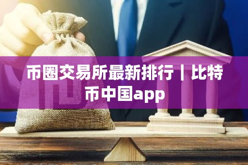 币圈交易所最新排行｜比特币中国app