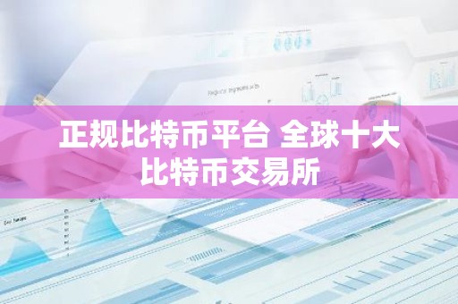 正规比特币平台 全球十大比特币交易所