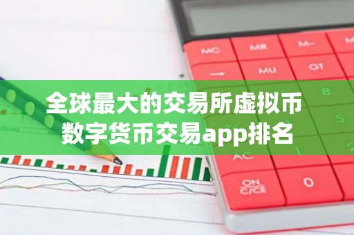 全球最大的交易所虚拟币 数字货币交易app排名