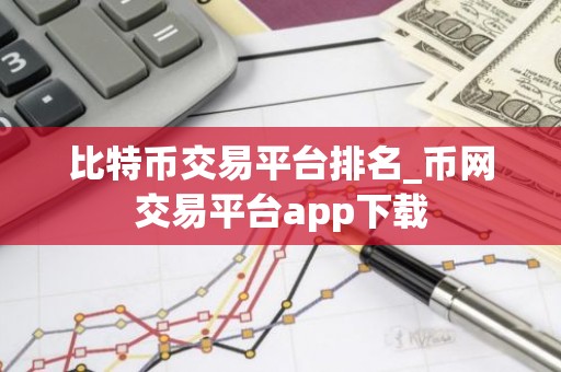 比特币交易平台排名_币网交易平台app下载