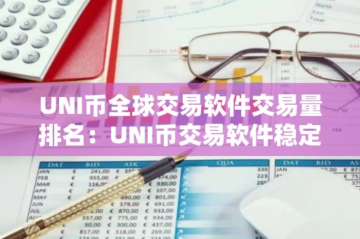 UNI币全球交易软件交易量排名：UNI币交易软件稳定分享