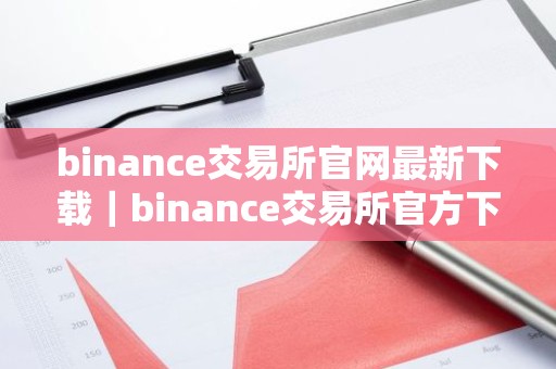 binance交易所官网最新下载｜binance交易所官方下载最新版