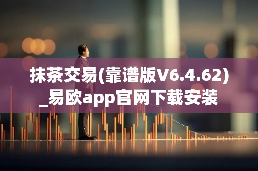 抹茶交易(靠谱版V6.4.62)_易欧app官网下载安装