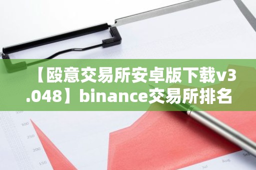 【殴意交易所安卓版下载v3.048】binance交易所排名第几