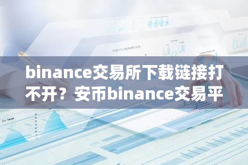 binance交易所下载链接打不开？安币binance交易平台App下载教程