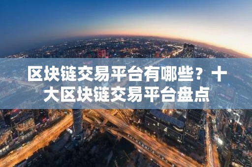 区块链交易平台有哪些？十大区块链交易平台盘点