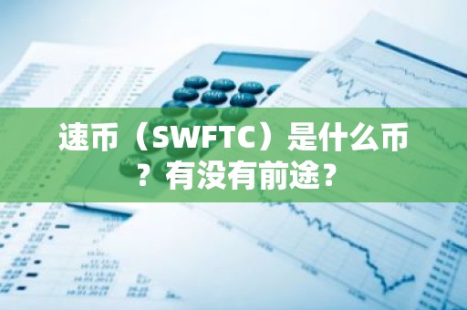 速币（SWFTC）是什么币？有没有前途？