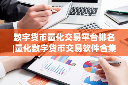 数字货币量化交易平台排名|量化数字货币交易软件合集