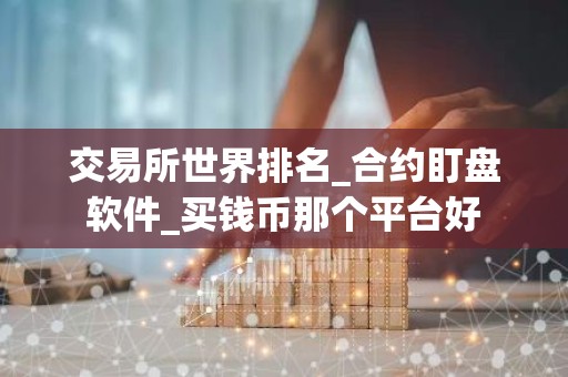 交易所世界排名_合约盯盘软件_买钱币那个平台好