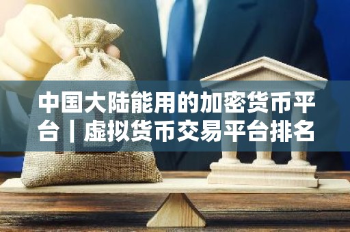 中国大陆能用的加密货币平台｜虚拟货币交易平台排名