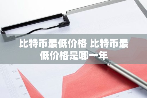 比特币最低价格 比特币最低价格是哪一年