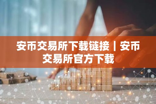安币交易所下载链接｜安币交易所官方下载