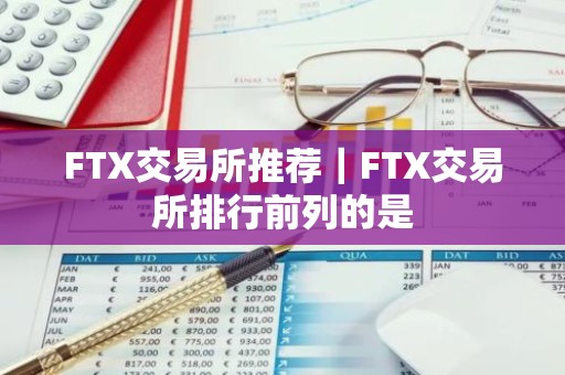 FTX交易所推荐｜FTX交易所排行前列的是