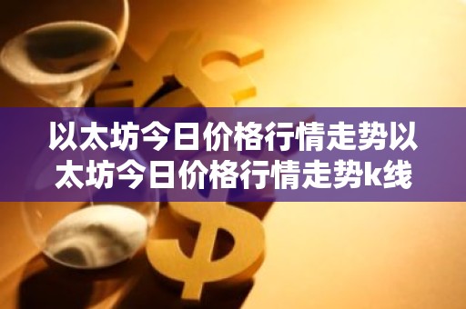 以太坊今日价格行情走势以太坊今日价格行情走势k线