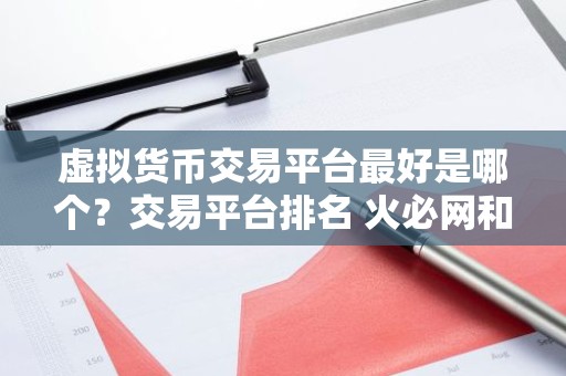 虚拟货币交易平台最好是哪个？交易平台排名 火必网和ok的区别
