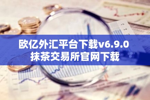 欧亿外汇平台下载v6.9.0 抹茶交易所官网下载