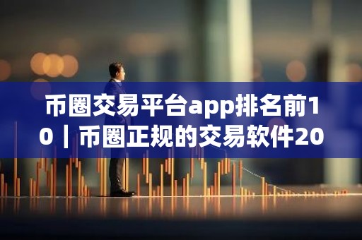 币圈交易平台app排名前10｜币圈正规的交易软件2026