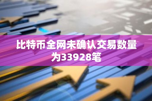 比特币全网未确认交易数量为33928笔