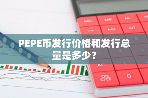 PEPE币发行价格和发行总量是多少？