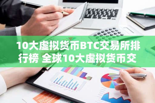10大虚拟货币BTC交易所排行榜 全球10大虚拟货币交易所排名