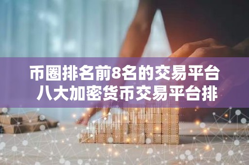币圈排名前8名的交易平台 八大加密货币交易平台排名
