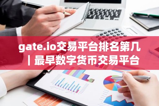 gate.io交易平台排名第几｜最早数字货币交易平台