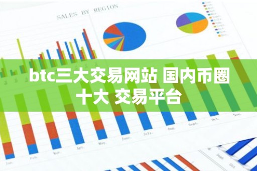 btc三大交易网站 国内币圈十大 交易平台