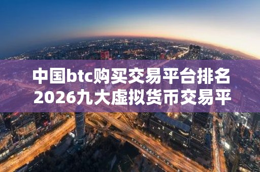 中国btc购买交易平台排名 2026九大虚拟货币交易平台排名