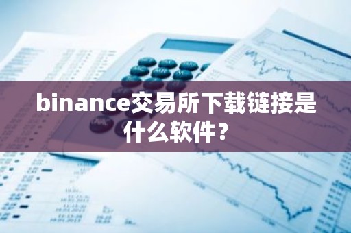 binance交易所下载链接是什么软件？