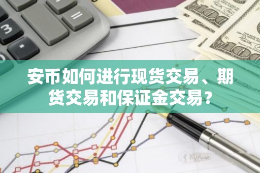安币如何进行现货交易、期货交易和保证金交易？
