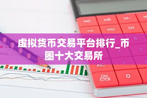 虚拟货币交易平台排行_币圈十大交易所