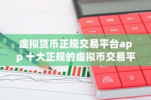 虚拟货币正规交易平台app 十大正规的虚拟币交易平台排名