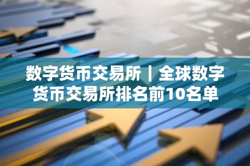 数字货币交易所｜全球数字货币交易所排名前10名单