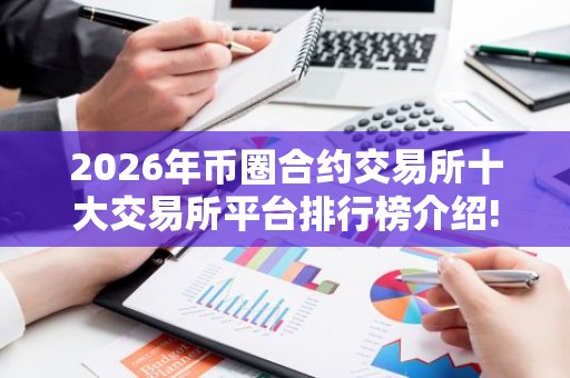 2026年币圈合约交易所十大交易所平台排行榜介绍!