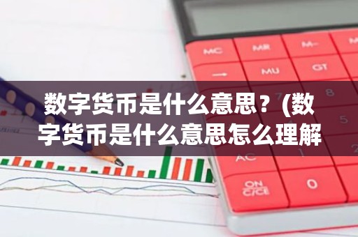数字货币是什么意思？(数字货币是什么意思怎么理解区块链)