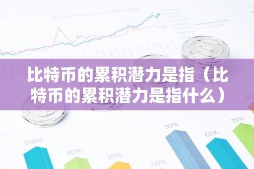 比特币的累积潜力是指（比特币的累积潜力是指什么）