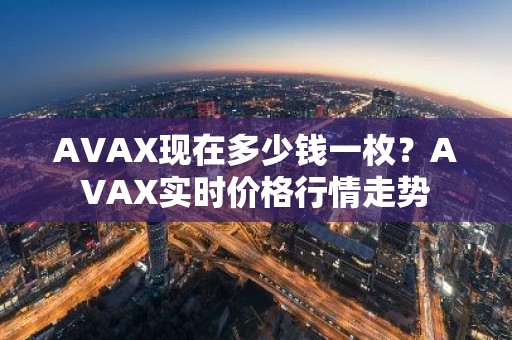 AVAX现在多少钱一枚？AVAX实时价格行情走势