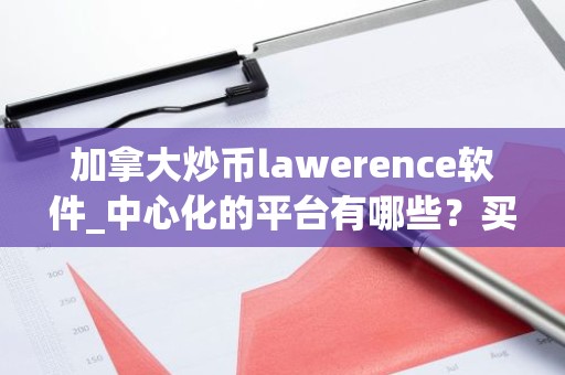加拿大炒币lawerence软件_中心化的平台有哪些？买币app排行