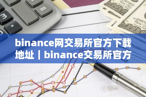 binance网交易所官方下载地址｜binance交易所官方下载