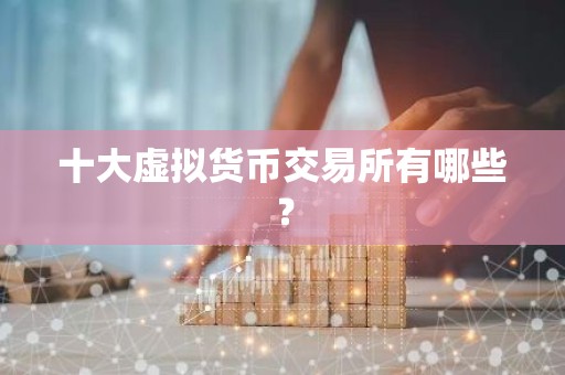 十大虚拟货币交易所有哪些？