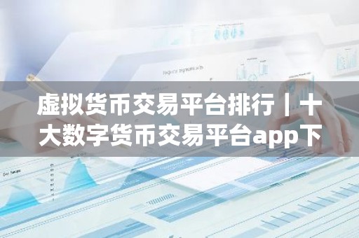 虚拟货币交易平台排行｜十大数字货币交易平台app下载