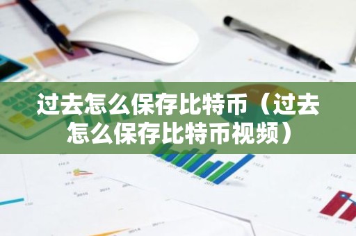 过去怎么保存比特币（过去怎么保存比特币视频）