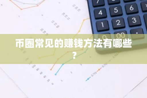 币圈常见的赚钱方法有哪些？