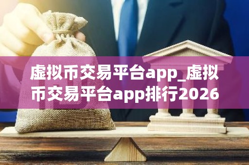 虚拟币交易平台app_虚拟币交易平台app排行2026